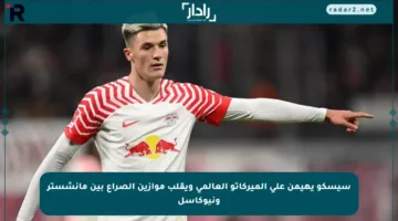 سيسكو يهيمن على الميركاتو العالمي ويقلب موازين الصراع بين مانشستر ونيوكاسل